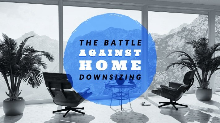 Reasons to Downsize a Home | Battle Against Downsizing